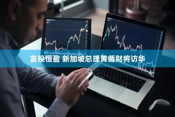 富投恒盈 新加坡总理黄循财将访华