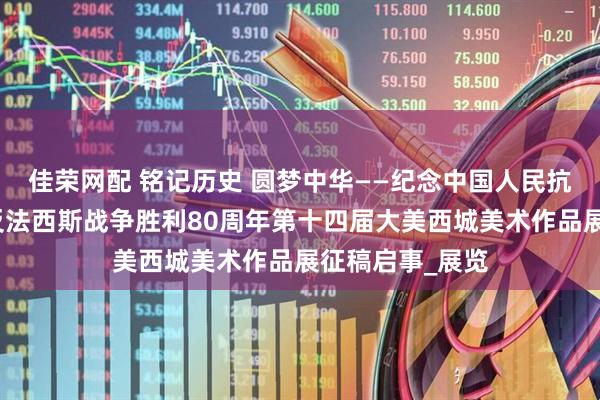 佳荣网配 铭记历史 圆梦中华——纪念中国人民抗日战争暨世界反法西斯战争胜利80周年第十四届大美西城美术作品展征稿启事_展览