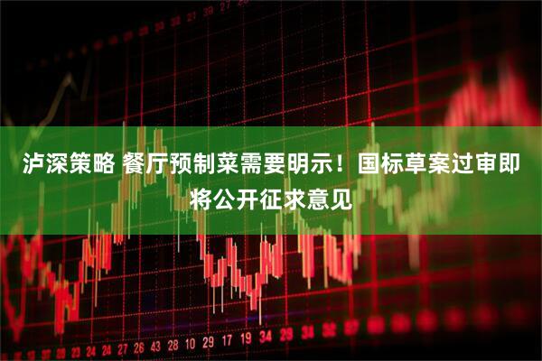泸深策略 餐厅预制菜需要明示！国标草案过审即将公开征求意见