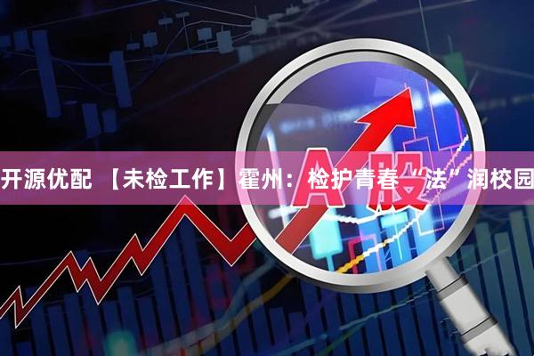开源优配 【未检工作】霍州：检护青春 “法”润校园