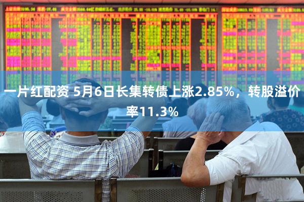 一片红配资 5月6日长集转债上涨2.85%，转股溢价率11.3%