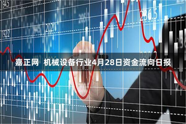 嘉正网  机械设备行业4月28日资金流向日报