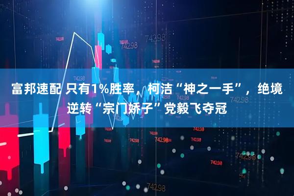 富邦速配 只有1%胜率,柯洁“神之一手”,绝境逆转“宗门娇子”党毅飞夺冠